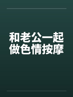 和老公一起做色情按摩by佚名