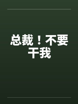 总裁！不要干我笔趣阁无弹窗
