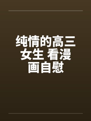 纯情的高三女生 看漫画自慰