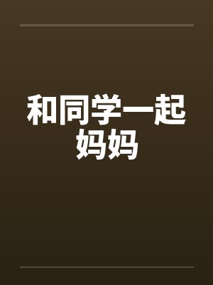 和同学一起妈妈by佚名笔趣阁无弹窗