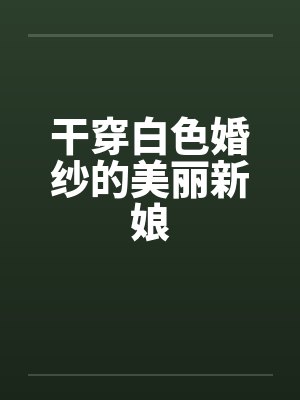 干穿白色婚纱的美丽新娘by佚名笔趣阁无弹窗
