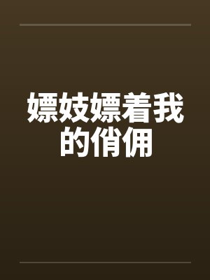 嫖妓嫖着我的俏佣by佚名笔趣阁无弹窗