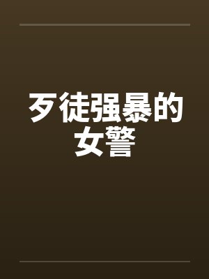 歹徒强暴的女警by佚名笔趣阁无弹窗