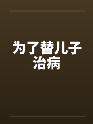 为了替儿子治病笔趣阁无弹窗