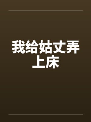 我给姑丈弄上床by佚名