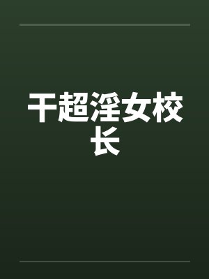干超淫女校长by佚名笔趣阁无弹窗