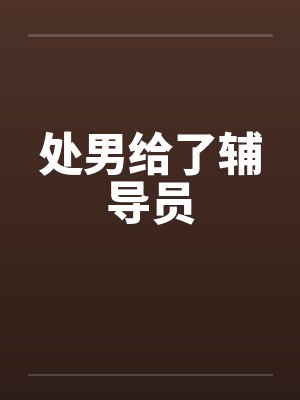 处男给了辅导员by佚名