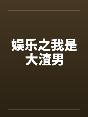 娱乐之我是大渣男by佚名