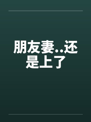 朋友妻..还是上了by佚名笔趣阁无弹窗