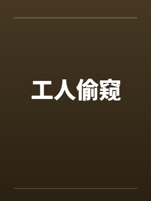 工人偷窥by佚名笔趣阁无弹窗