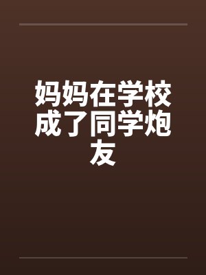 妈妈在学校成了同学炮友by佚名