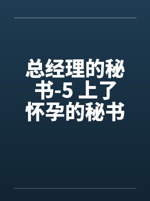 总经理的秘书-5 上了怀孕的秘书by佚名笔趣阁无弹窗