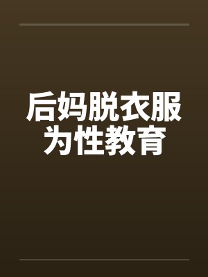 后妈脱衣服为性教育