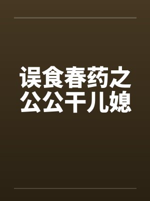 误食春药之公公干儿媳