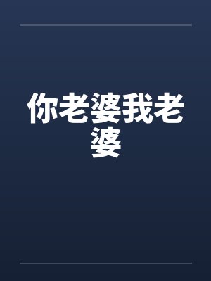 你老婆我老婆by佚名笔趣阁无弹窗