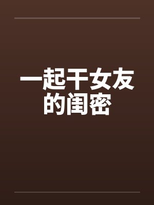 一起干女友的闺密