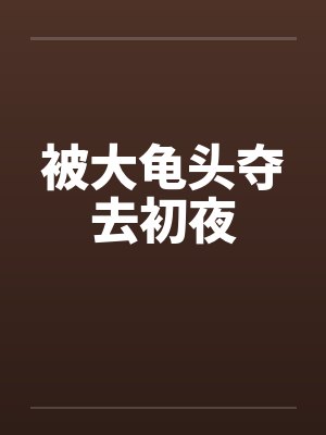 被大龟头夺去初夜by佚名