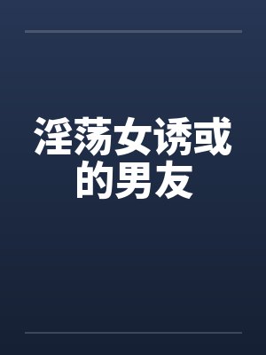 淫荡女诱或的男友