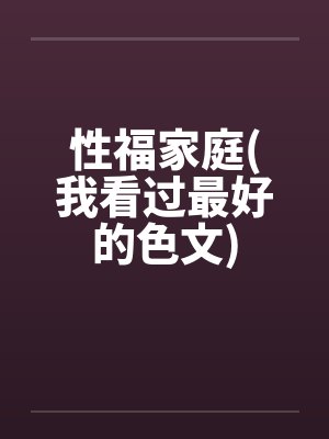 性福家庭(我看过最好的色文)
