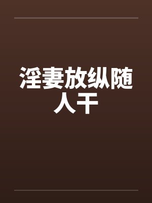 淫妻放纵随人干by佚名