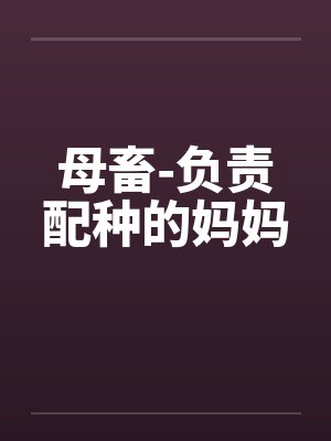 母畜-负责配种的妈妈by佚名笔趣阁无弹窗