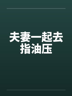 夫妻一起去指油压by佚名笔趣阁无弹窗