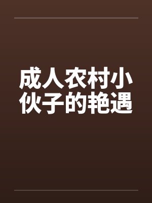 成人农村小伙子的艳遇by佚名