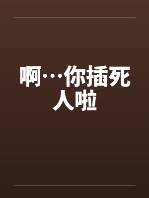 啊…你插死人啦