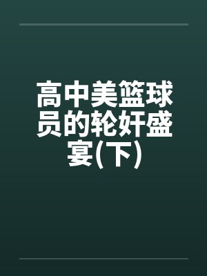高中美篮球员的轮奸盛宴(下)by佚名