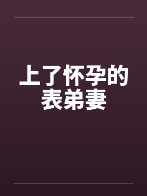 上了怀孕的表弟妻