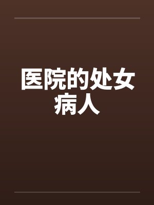 医院的处女病人by佚名笔趣阁无弹窗
