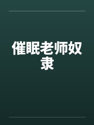 催眠老师奴隶笔趣阁无弹窗