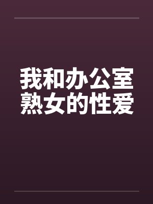 我和办公室熟女的性爱by佚名