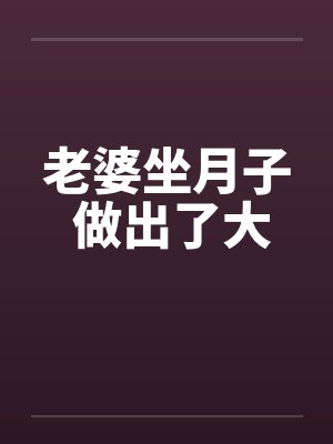 老婆坐月子 做出了大