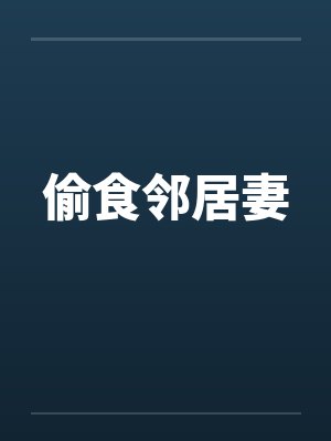 偷食邻居妻笔趣阁无弹窗