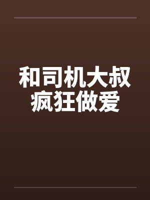 和司机大叔疯狂做爱