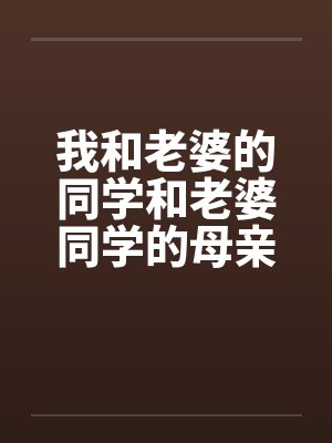 我和老婆的同学和老婆同学的母亲。by佚名
