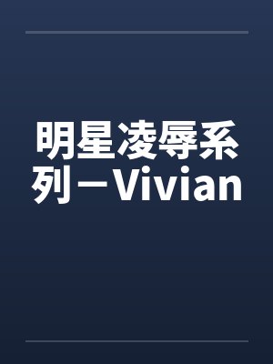 明星凌辱系列－Vivianby佚名