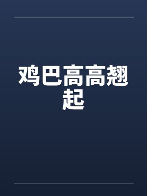 鸡巴高高翘起by佚名笔趣阁无弹窗