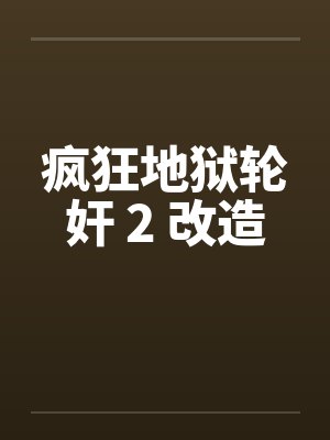 疯狂地狱轮奸 2 改造by佚名笔趣阁无弹窗
