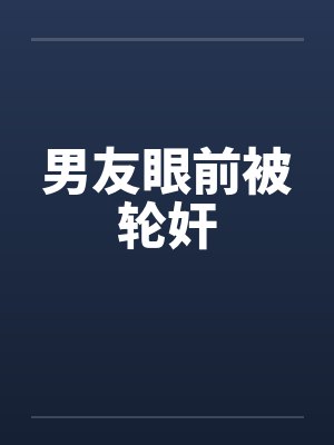 男友眼前被轮奸