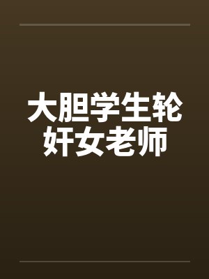 大胆学生轮奸女老师