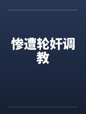 惨遭轮奸调教