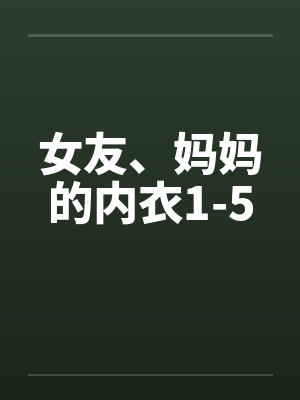 女友、妈妈的内衣1-5