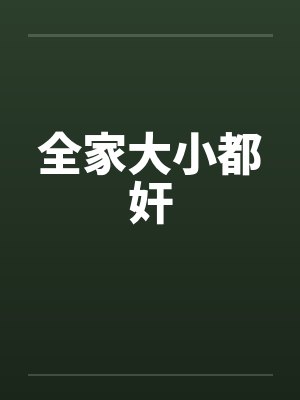 全家大小都奸by佚名笔趣阁无弹窗