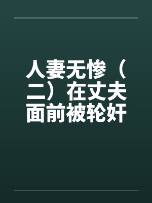 人妻无惨（二）在丈夫面前被轮奸by佚名