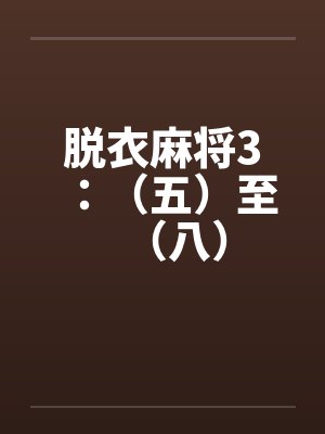 脱衣麻将3：（五）至（八）笔趣阁无弹窗