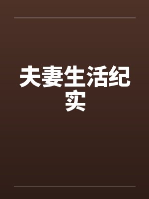夫妻生活纪实笔趣阁无弹窗