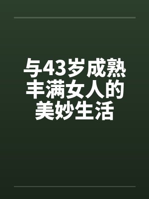 与43岁成熟丰满女人的美妙生活by佚名