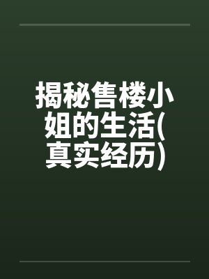 揭秘售楼小姐的生活(真实经历)笔趣阁无弹窗